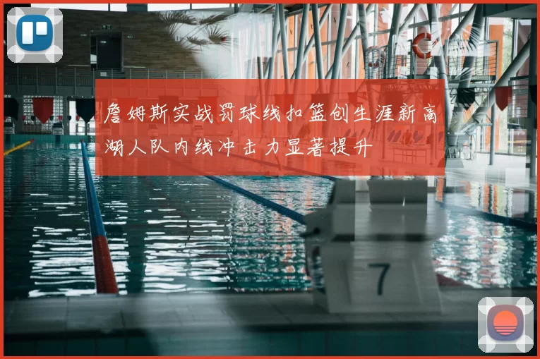 詹姆斯实战罚球线扣篮创生涯新高湖人队内线冲击力显著提升