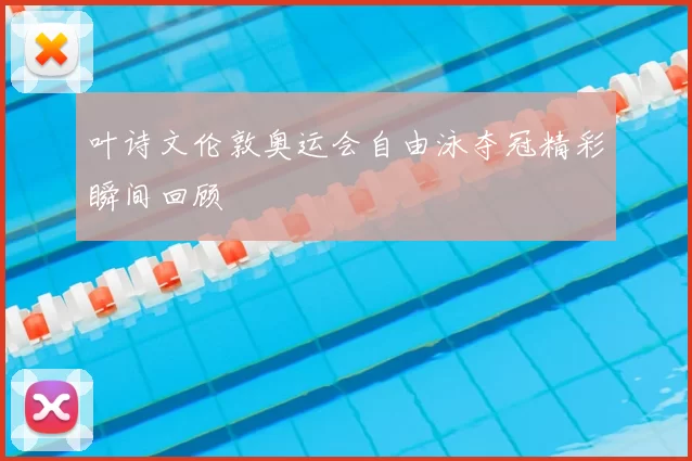 叶诗文伦敦奥运会自由泳夺冠精彩瞬间回顾