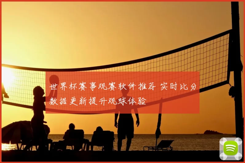 世界杯赛事观赛软件推荐 实时比分数据更新提升观球体验