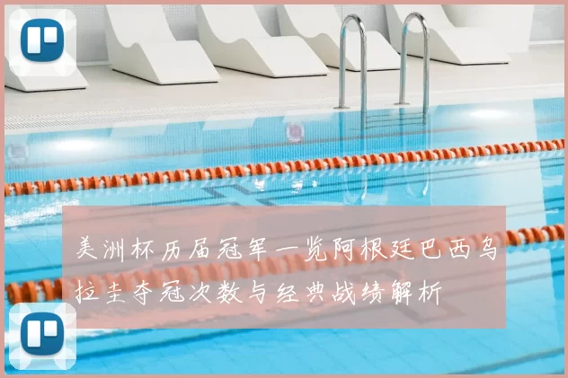 美洲杯历届冠军一览阿根廷巴西乌拉圭夺冠次数与经典战绩解析