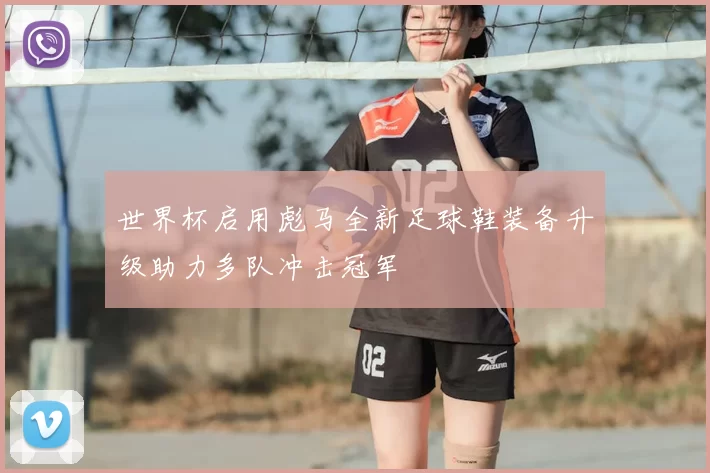 世界杯启用彪马全新足球鞋装备升级助力多队冲击冠军