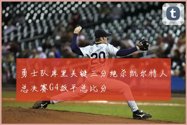 勇士队库里关键三分绝杀凯尔特人总决赛G4扳平总比分