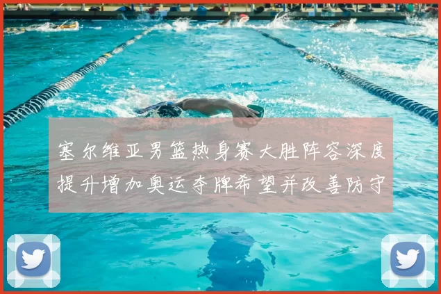 塞尔维亚男篮热身赛大胜阵容深度提升增加奥运夺牌希望并改善防守