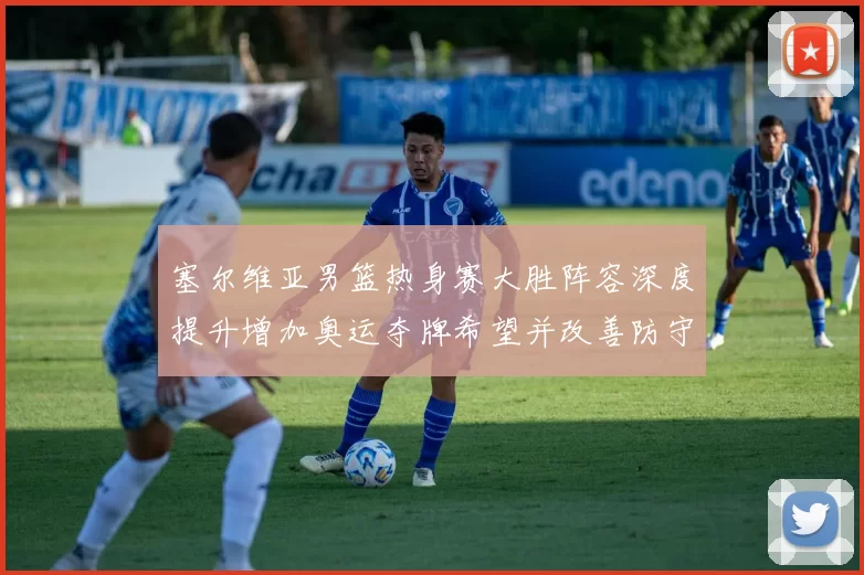 塞尔维亚男篮热身赛大胜阵容深度提升增加奥运夺牌希望并改善防守