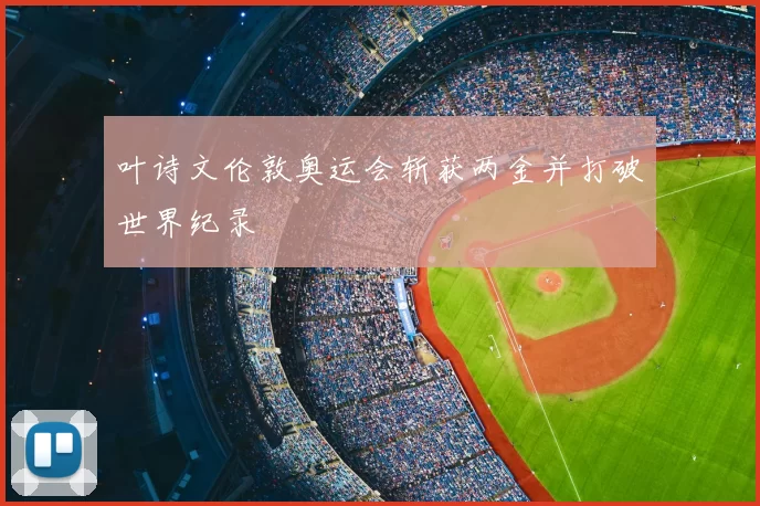 叶诗文伦敦奥运会斩获两金并打破世界纪录