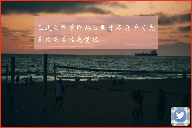 亚运会购票网站注册开启 用户可先完成实名信息登记