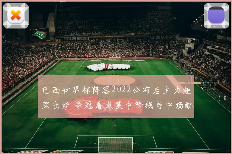 巴西世界杯阵容2022公布后主力框架出炉 争冠看点集中锋线与中场配置