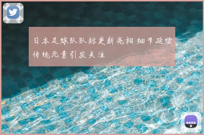 日本足球队队标更新亮相 细节延续传统元素引发关注