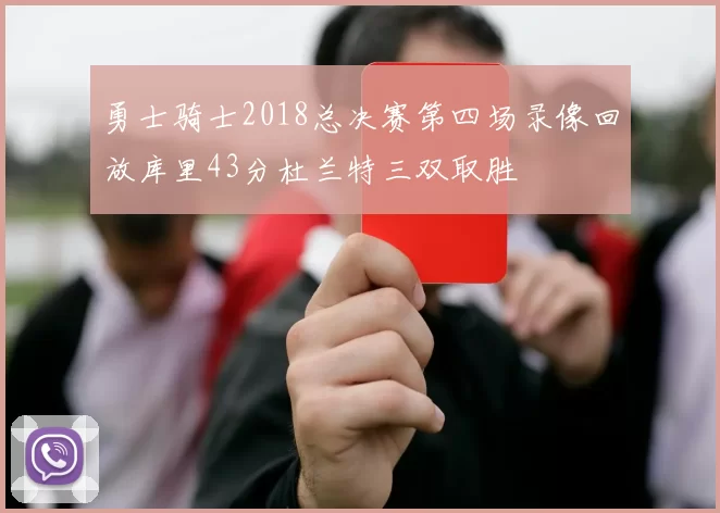 勇士骑士2018总决赛第四场录像回放库里43分杜兰特三双取胜