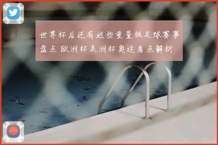 世界杯后还有这些重量级足球赛事盘点 欧洲杯美洲杯奥运看点解析