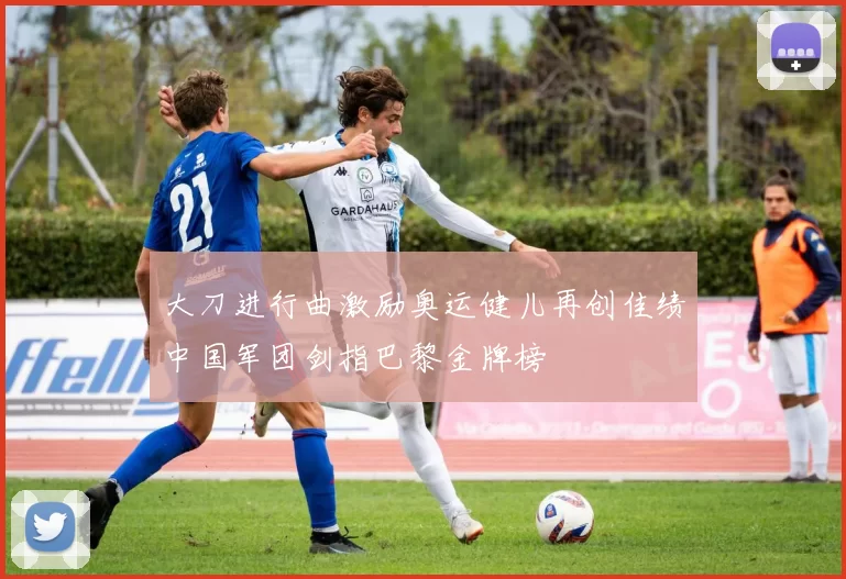 大刀进行曲激励奥运健儿再创佳绩中国军团剑指巴黎金牌榜