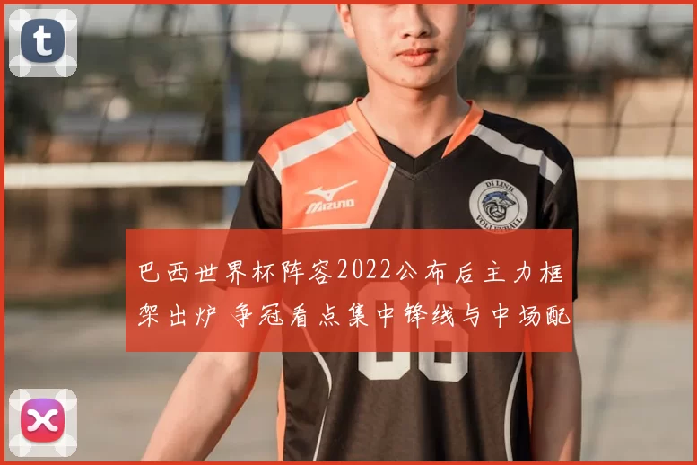 巴西世界杯阵容2022公布后主力框架出炉 争冠看点集中锋线与中场配置