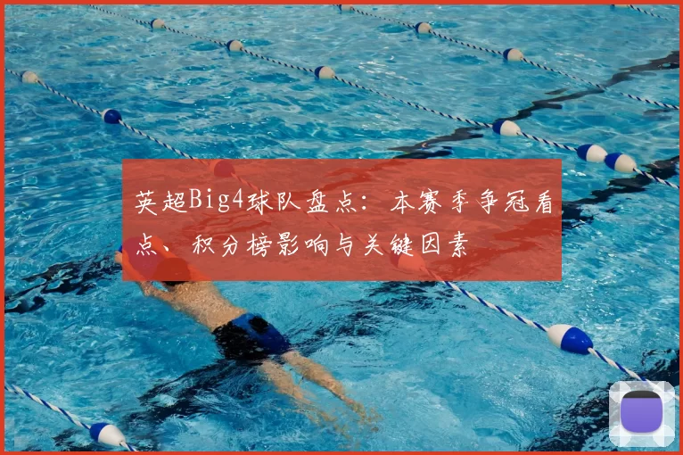 英超Big4球队盘点：本赛季争冠看点、积分榜影响与关键因素