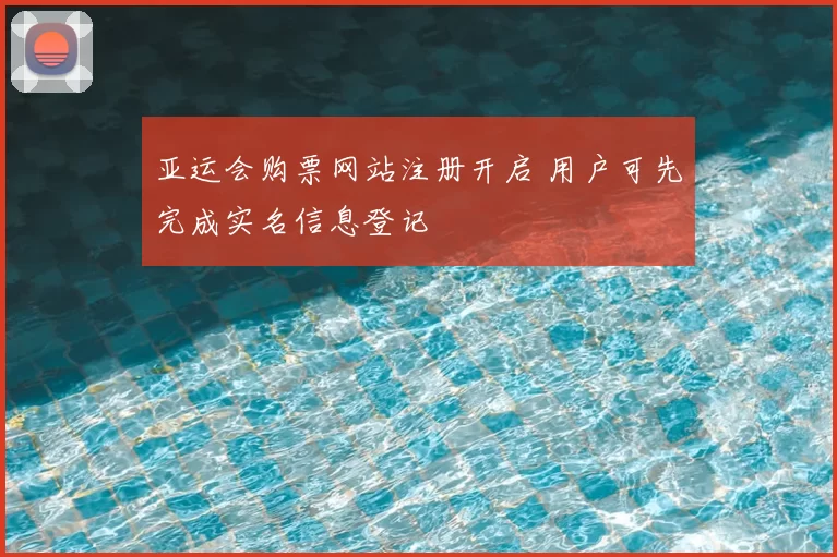 亚运会购票网站注册开启 用户可先完成实名信息登记