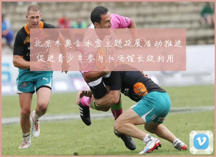北京冬奥会冰雪主题延展活动推进 促进青少年参与和场馆长效利用