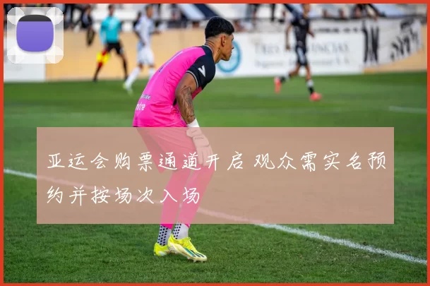 亚运会购票通道开启 观众需实名预约并按场次入场