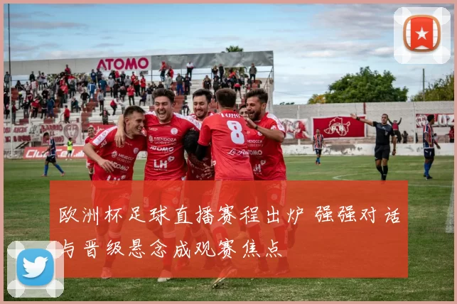 欧洲杯足球直播赛程出炉 强强对话与晋级悬念成观赛焦点