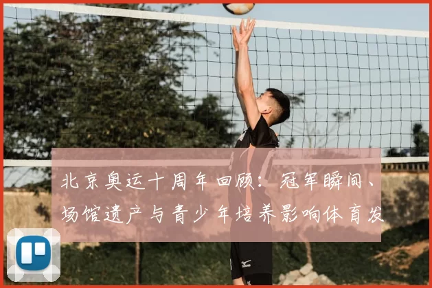 北京奥运十周年回顾：冠军瞬间、场馆遗产与青少年培养影响体育发展