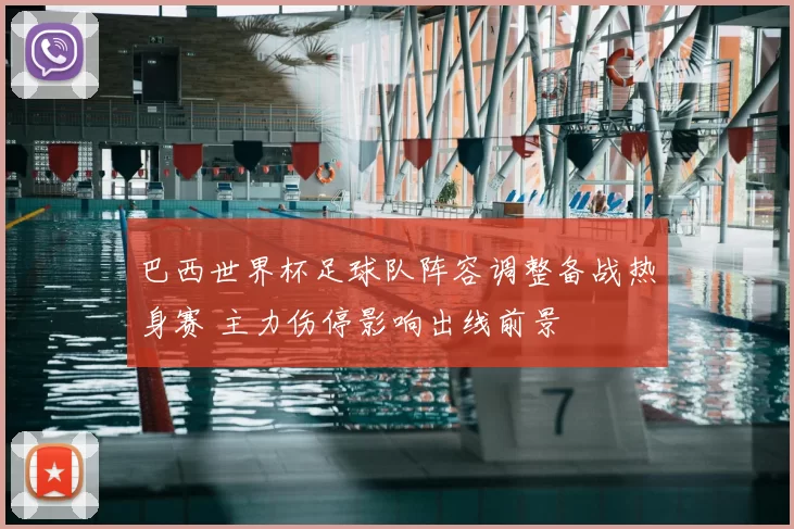 巴西世界杯足球队阵容调整备战热身赛 主力伤停影响出线前景