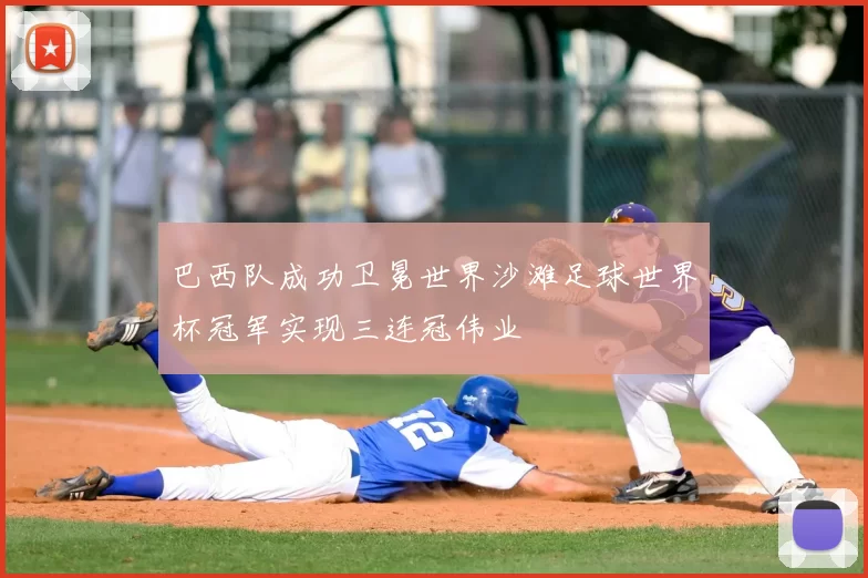 巴西队成功卫冕世界沙滩足球世界杯冠军实现三连冠伟业