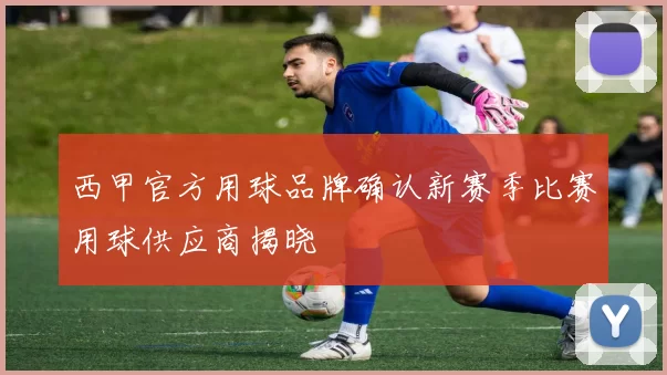 西甲官方用球品牌确认新赛季比赛用球供应商揭晓