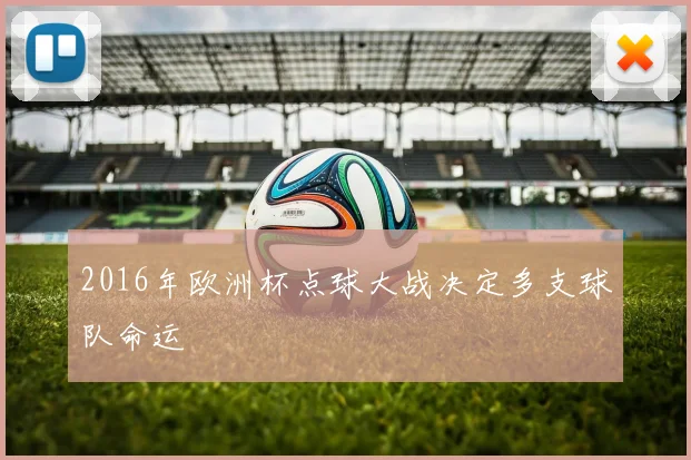 2016年欧洲杯点球大战决定多支球队命运