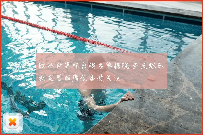欧洲世界杯出线名单揭晓 多支球队锁定晋级席位备受关注