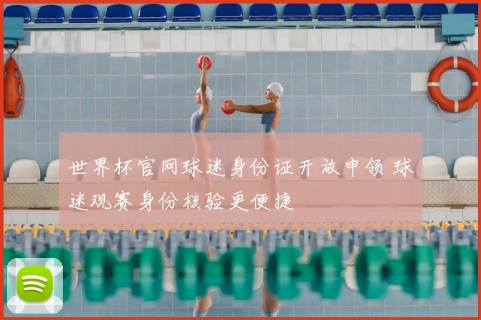 世界杯官网球迷身份证开放申领 球迷观赛身份核验更便捷