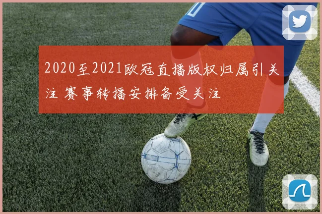 2020至2021欧冠直播版权归属引关注 赛事转播安排备受关注