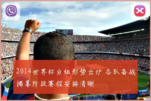 2014世界杯分组形势出炉 各队备战揭幕阶段赛程安排清晰