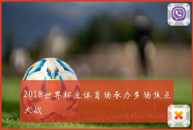2018世界杯主体育场承办多场焦点大战
