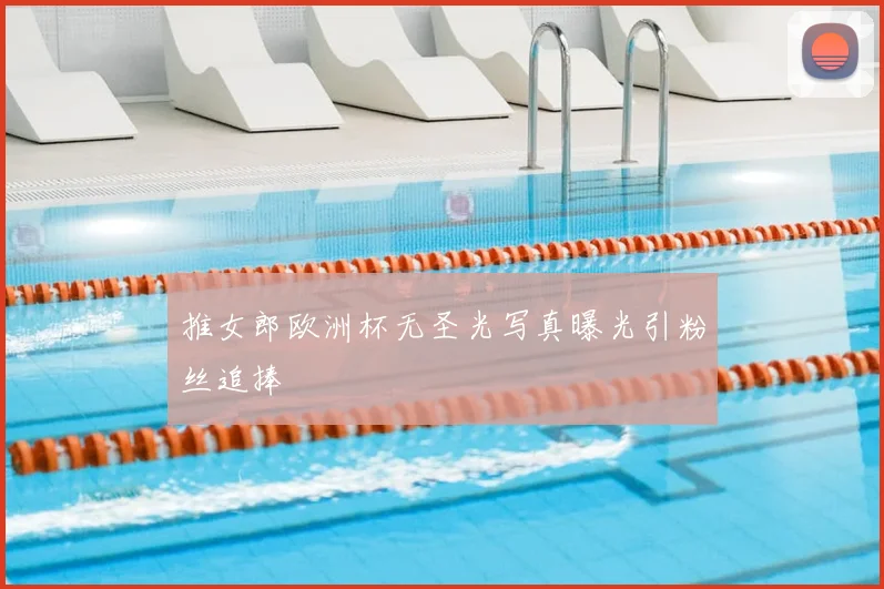 推女郎欧洲杯无圣光写真曝光引粉丝追捧