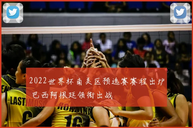 2022世界杯南美区预选赛赛程出炉 巴西阿根廷领衔出战