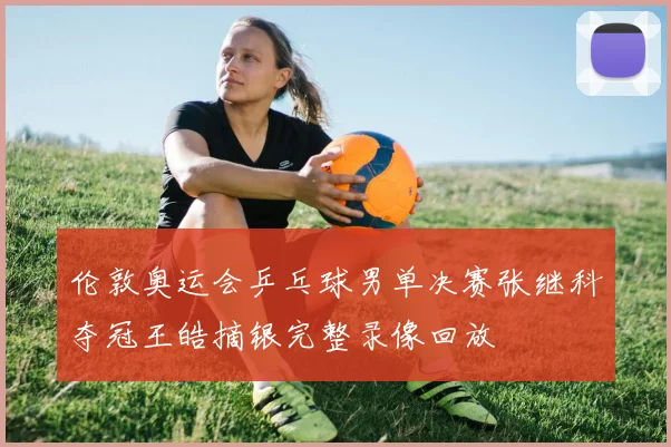 伦敦奥运会乒乓球男单决赛张继科夺冠王皓摘银完整录像回放