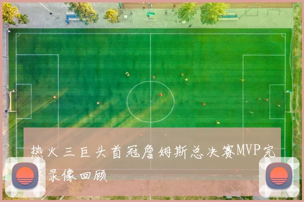热火三巨头首冠詹姆斯总决赛MVP完整录像回顾