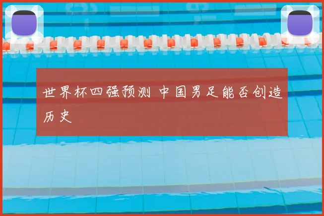 世界杯四强预测 中国男足能否创造历史